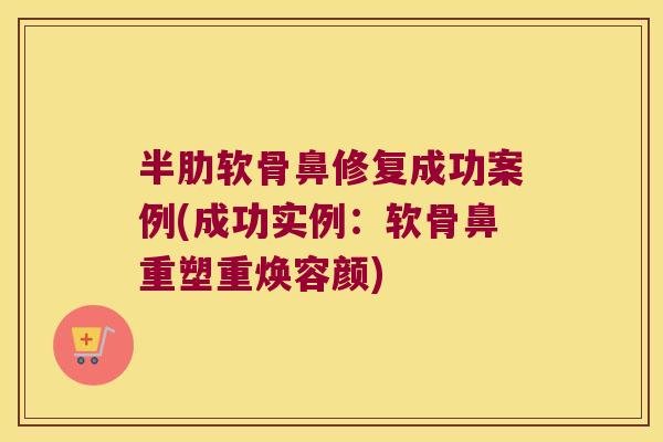 半肋软骨鼻修复成功案例(成功实例:软骨鼻重塑重焕容颜) 半肋软骨鼻修复成功案例(成功实例:软骨鼻重塑重焕容颜)