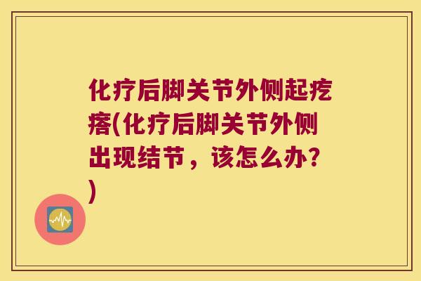 后脚关节外侧起疙瘩(后脚关节外侧出现结节,该怎么办?) 后脚关节外侧起疙瘩(后脚关节外侧出现结节,该怎么办?)