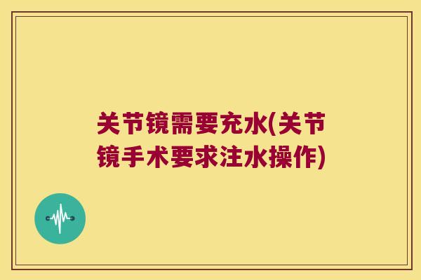 关节镜需要充水(关节镜手术要求注水操作) 关节镜需要充水(关节镜手术要求注水操作)