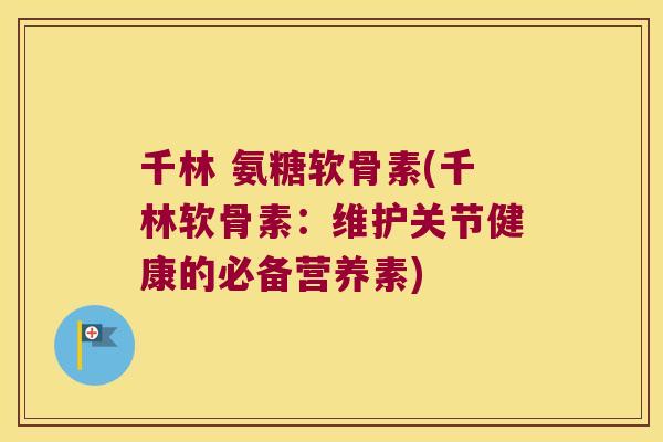 千林 氨糖软骨素(千林软骨素:维护关节健康的必备营养素) 千林 氨糖软骨素(千林软骨素:维护关节健康的必备营养素)