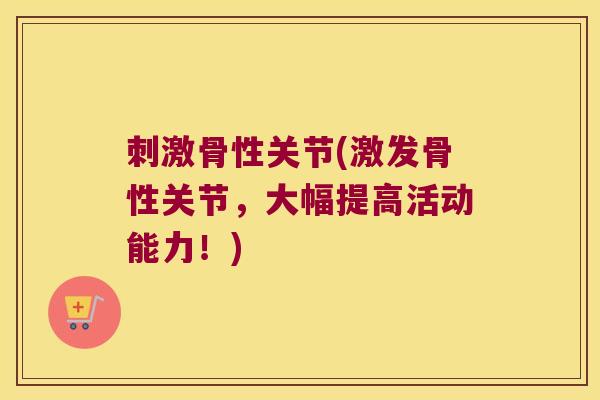刺激骨性关节(激发骨性关节，大幅提高活动能力！)