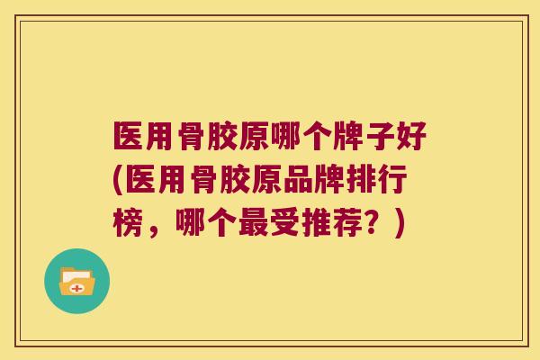 医用骨胶原哪个牌子好(医用骨胶原品牌排行榜，哪个受推荐？)