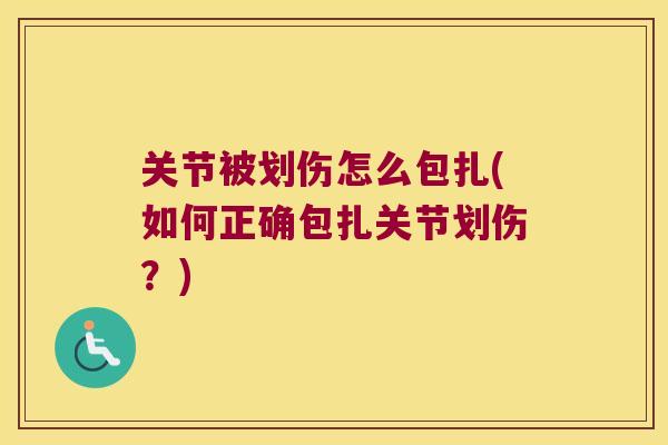 关节被划伤怎么包扎(如何正确包扎关节划伤？)