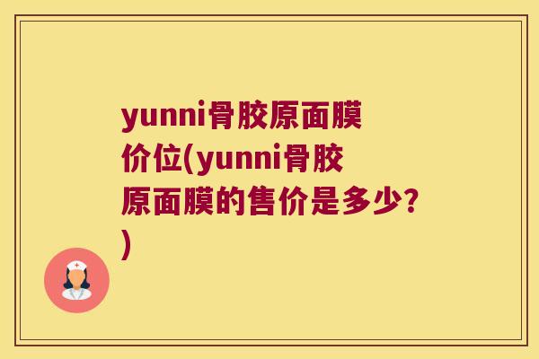 yunni骨胶原面膜价位(yunni骨胶原面膜的售价是多少?) yunni骨胶原面膜价位(yunni骨胶原面膜的售价是多少?)