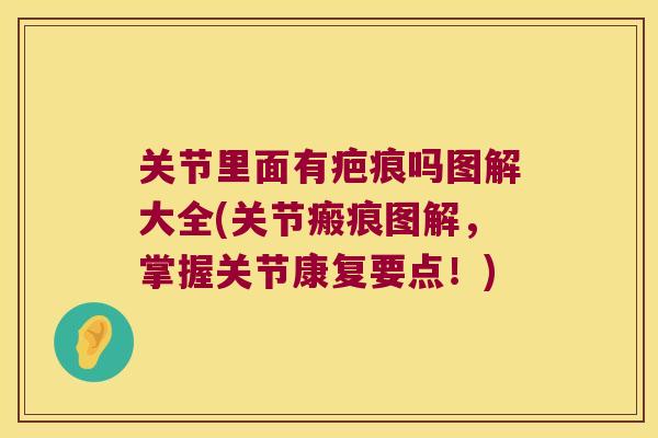 关节里面有疤痕吗图解大全(关节瘢痕图解，掌握关节康复要点！)