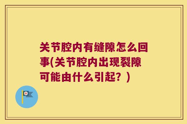 关节腔内有缝隙怎么回事(关节腔内出现裂隙可能由什么引起？)