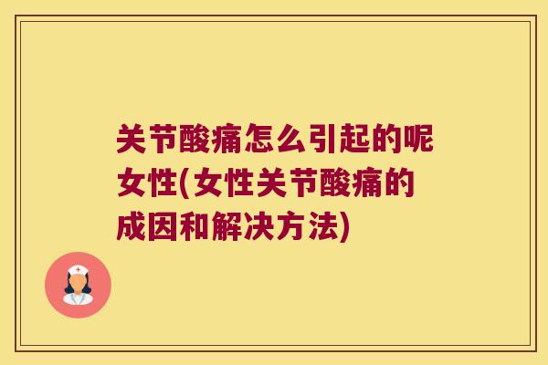 关节酸痛怎么引起的呢女性(女性关节酸痛的成因和解决方法) 关节酸痛怎么引起的呢女性(女性关节酸痛的成因和解决方法)
