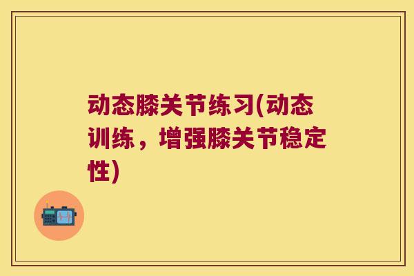 动态膝关节练习(动态训练,增强膝关节稳定性) 动态膝关节练习(动态训练,增强膝关节稳定性)