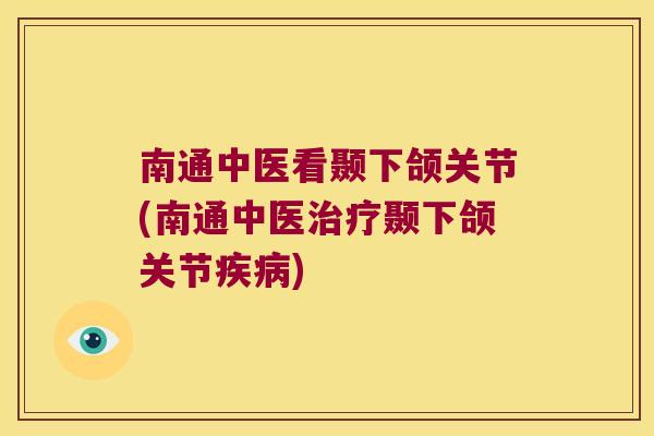 南通中医看颞下颌关节(南通中医颞下颌关节) 南通中医看颞下颌关节(南通中医颞下颌关节)