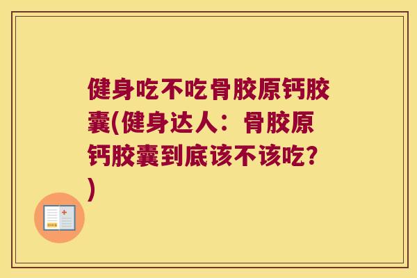 健身吃不吃骨胶原钙胶囊(健身达人：骨胶原钙胶囊到底该不该吃？)