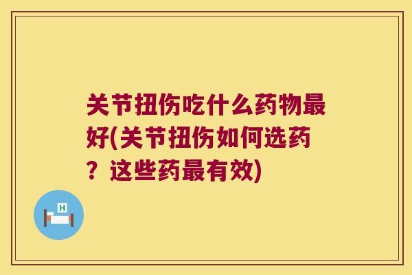 关节扭伤吃什么好(关节扭伤如何选药？这些药有效)