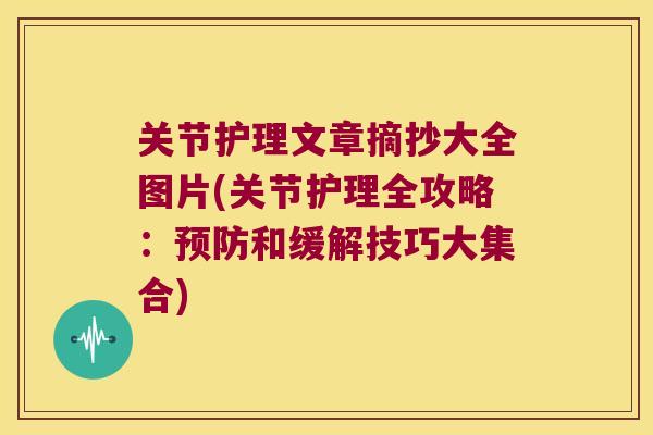 关节护理文章摘抄大全图片(关节护理全攻略：和缓解技巧大集合)