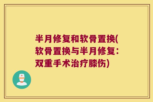 半月修复和软骨置换(软骨置换与半月修复:双重手术膝伤) 半月修复和软骨置换(软骨置换与半月修复:双重手术膝伤)