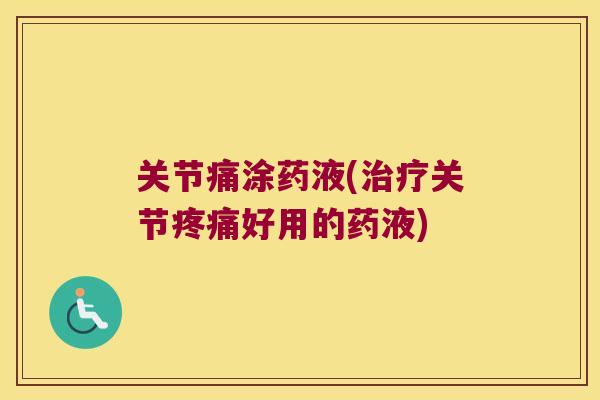 关节痛涂药液(关节好用的药液)