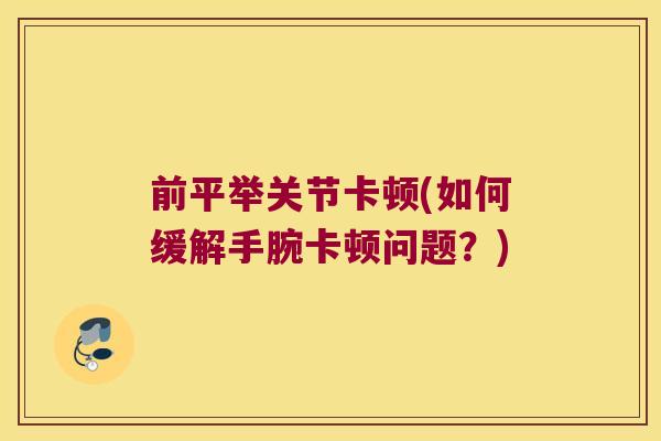 前平举关节卡顿(如何缓解手腕卡顿问题？)
