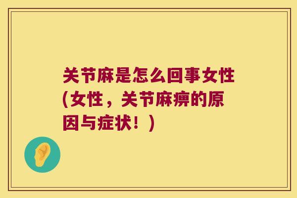 关节麻是怎么回事女性(女性,关节麻痹的原因与症状!) 关节麻是怎么回事女性(女性,关节麻痹的原因与症状!)