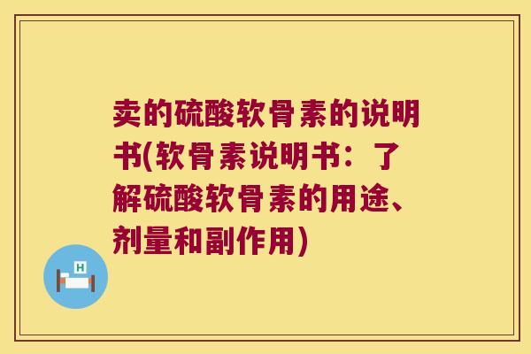 卖的硫酸软骨素的说明书(软骨素说明书：了解硫酸软骨素的用途、剂量和副作用)