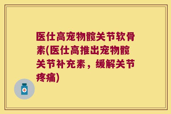 医仕高宠物髋关节软骨素(医仕高推出宠物髋关节补充素,缓解关节) 医仕高宠物髋关节软骨素(医仕高推出宠物髋关节补充素,缓解关节)