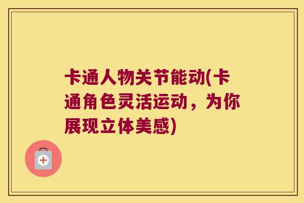 卡通人物关节能动(卡通角色灵活运动，为你展现立体美感)
