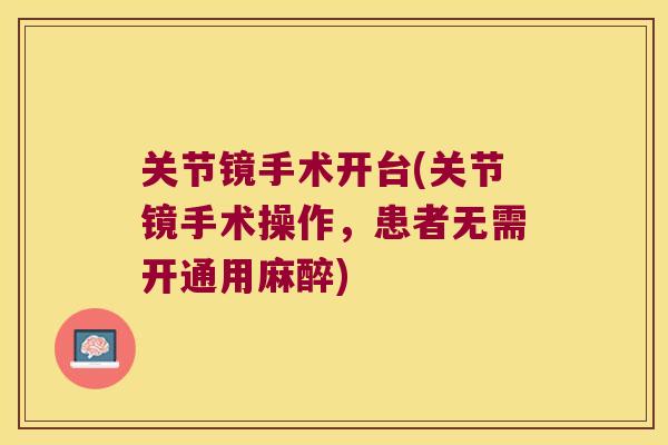 关节镜手术开台(关节镜手术操作，患者无需开通用麻醉)