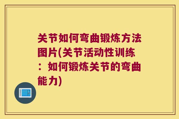 关节如何弯曲锻炼方法图片(关节活动性训练：如何锻炼关节的弯曲能力)