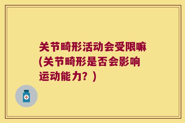关节畸形活动会受限嘛(关节畸形是否会影响运动能力？)