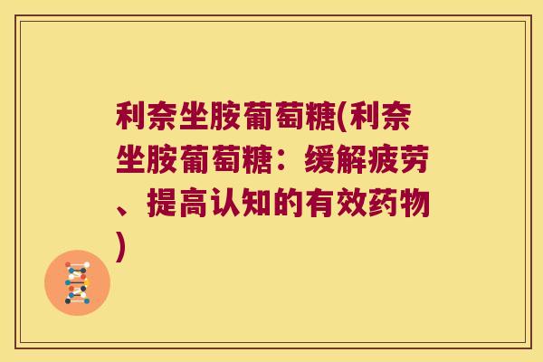 利奈坐胺葡萄糖(利奈坐胺葡萄糖：缓解疲劳、提高认知的有效)