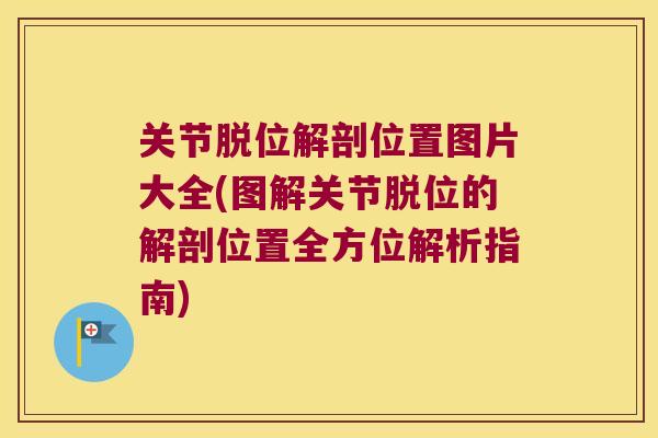 关节脱位解剖位置图片大全(图解关节脱位的解剖位置全方位解析指南)
