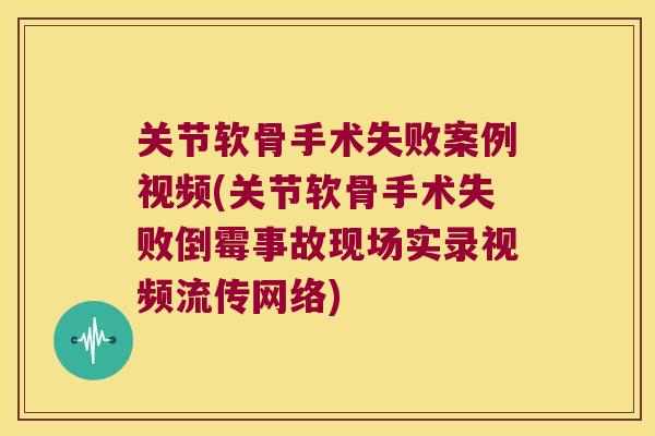 关节软骨手术失败案例视频(关节软骨手术失败倒霉事故现场实录视频流传网络) 关节软骨手术失败案例视频(关节软骨手术失败倒霉事故现场实录视频流传网络)