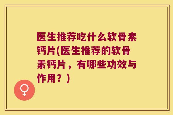 医生推荐吃什么软骨素钙片(医生推荐的软骨素钙片,有哪些功效与作用?) 医生推荐吃什么软骨素钙片(医生推荐的软骨素钙片,有哪些功效与作用?)
