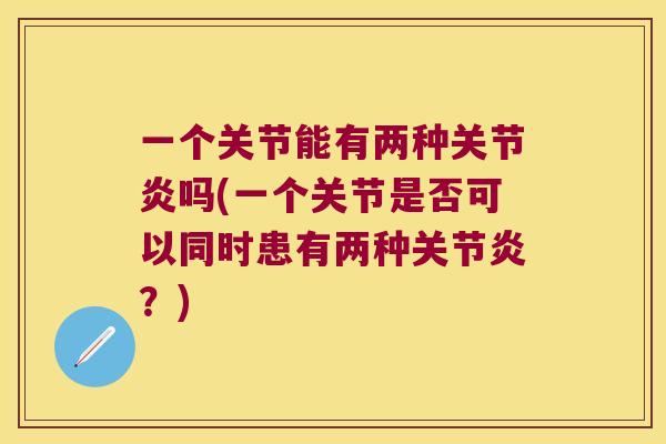 一个关节能有两种吗(一个关节是否可以同时患有两种？)
