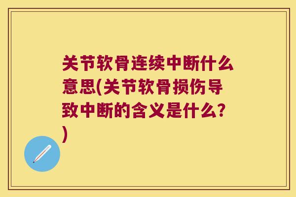 关节软骨连续中断什么意思(关节软骨损伤导致中断的含义是什么?) 关节软骨连续中断什么意思(关节软骨损伤导致中断的含义是什么?)