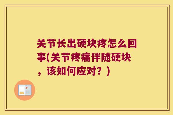 关节长出硬块疼怎么回事(关节伴随硬块,该如何应对?) 关节长出硬块疼怎么回事(关节伴随硬块,该如何应对?)