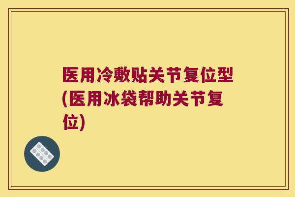医用冷敷贴关节复位型(医用冰袋帮助关节复位) 医用冷敷贴关节复位型(医用冰袋帮助关节复位)