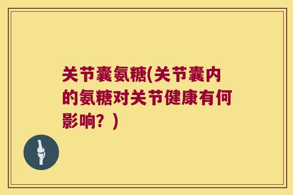 关节囊氨糖(关节囊内的氨糖对关节健康有何影响?) 关节囊氨糖(关节囊内的氨糖对关节健康有何影响?)