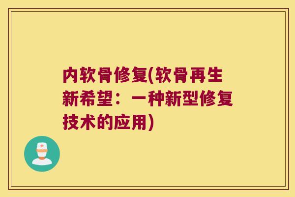 内软骨修复(软骨再生新希望:一种新型修复技术的应用) 内软骨修复(软骨再生新希望:一种新型修复技术的应用)