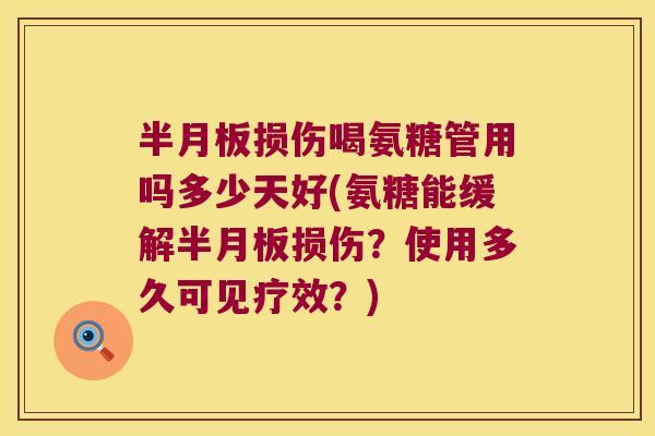 损伤喝氨糖管用吗多少天好(氨糖能缓解损伤?使用多久可见疗效?) 损伤喝氨糖管用吗多少天好(氨糖能缓解损伤?使用多久可见疗效?)