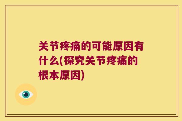 关节的可能原因有什么(探究关节的根本原因)