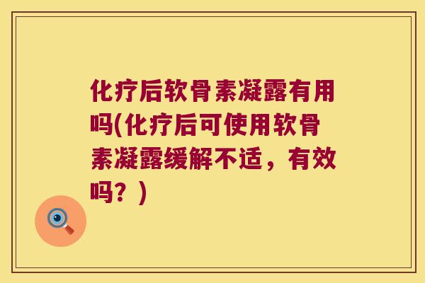 后软骨素凝露有用吗(后可使用软骨素凝露缓解不适，有效吗？)