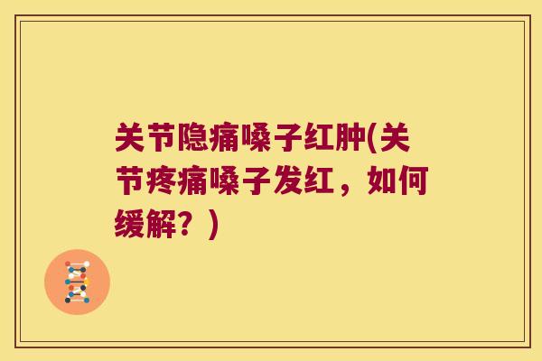 关节隐痛嗓子红肿(关节嗓子发红,如何缓解?) 关节隐痛嗓子红肿(关节嗓子发红,如何缓解?)