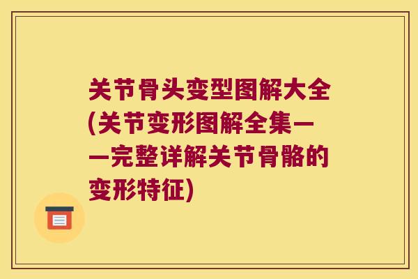 关节骨头变型图解大全(关节变形图解全集——完整详解关节骨骼的变形特征) 关节骨头变型图解大全(关节变形图解全集——完整详解关节骨骼的变形特征)