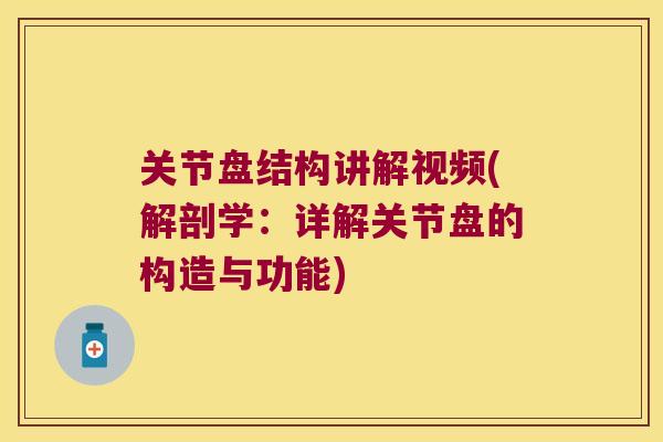 关节盘结构讲解视频(解剖学：详解关节盘的构造与功能)