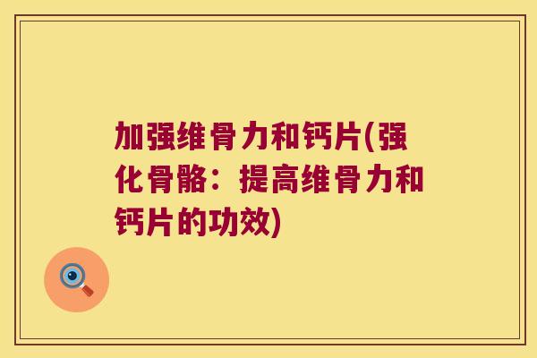 加强维骨力和钙片(强化骨骼：提高维骨力和钙片的功效)