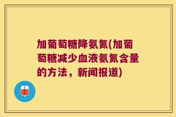 加葡萄糖降氨氮(加葡萄糖减少液氨氮含量的方法，新闻报道)