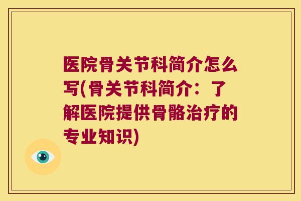 医院骨关节科简介怎么写(骨关节科简介:了解医院提供骨骼的专业知识) 医院骨关节科简介怎么写(骨关节科简介:了解医院提供骨骼的专业知识)