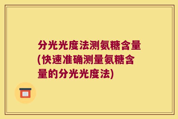 分光光度法测氨糖含量(快速准确测量氨糖含量的分光光度法) 分光光度法测氨糖含量(快速准确测量氨糖含量的分光光度法)