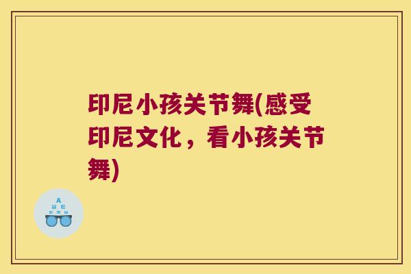 印尼小孩关节舞(感受印尼文化,看小孩关节舞) 印尼小孩关节舞(感受印尼文化,看小孩关节舞)