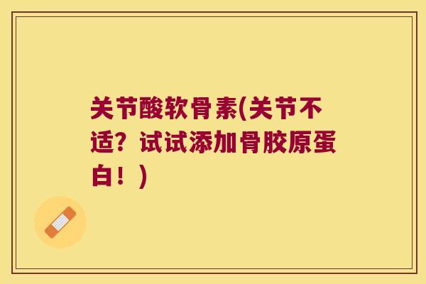 关节酸软骨素(关节不适？试试添加骨胶原蛋白！)