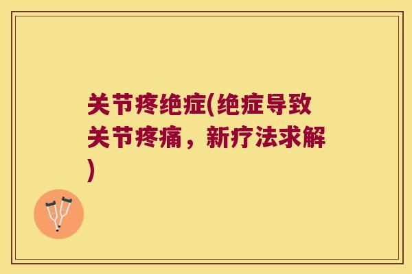 关节疼绝症(绝症导致关节,新疗法求解) 关节疼绝症(绝症导致关节,新疗法求解)