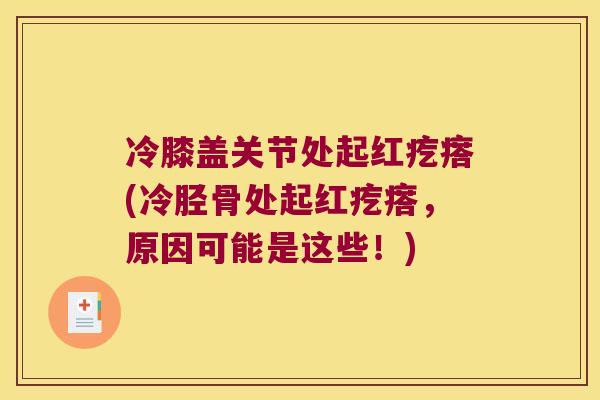 冷膝盖关节处起红疙瘩(冷胫骨处起红疙瘩，原因可能是这些！)